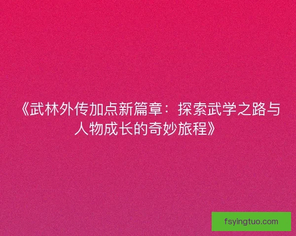 《武林外传加点新篇章：探索武学之路与人物成长的奇妙旅程》