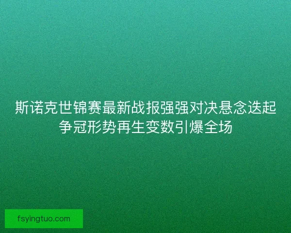 斯诺克世锦赛最新战报强强对决悬念迭起争冠形势再生变数引爆全场