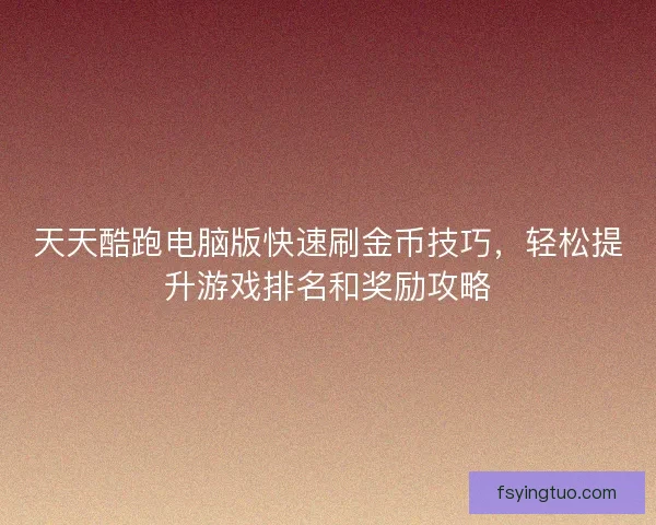 天天酷跑电脑版快速刷金币技巧，轻松提升游戏排名和奖励攻略