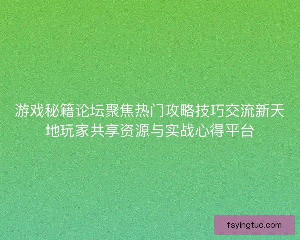 游戏秘籍论坛聚焦热门攻略技巧交流新天地玩家共享资源与实战心得平台
