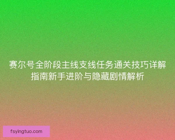 赛尔号全阶段主线支线任务通关技巧详解指南新手进阶与隐藏剧情解析