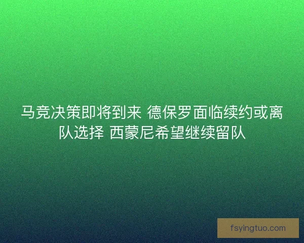 马竞决策即将到来 德保罗面临续约或离队选择 西蒙尼希望继续留队
