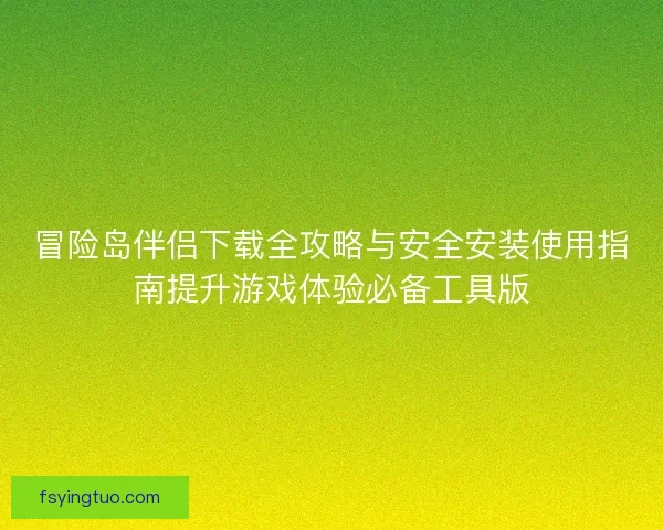 冒险岛伴侣下载全攻略与安全安装使用指南提升游戏体验必备工具版