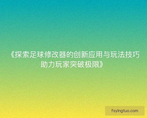 《探索足球修改器的创新应用与玩法技巧助力玩家突破极限》