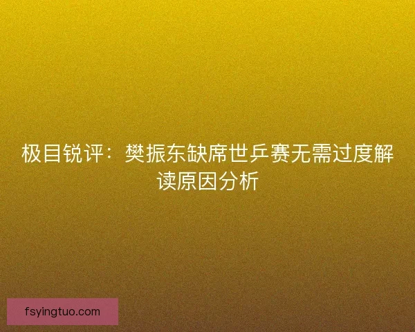 极目锐评：樊振东缺席世乒赛无需过度解读原因分析