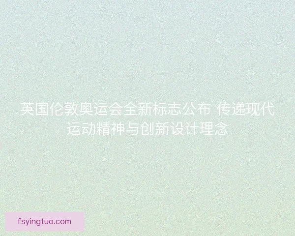 英国伦敦奥运会全新标志公布 传递现代运动精神与创新设计理念
